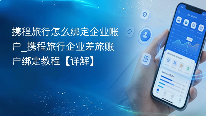 携程旅行怎么绑定企业账户_携程旅行企业差旅账户绑定教程【详解】