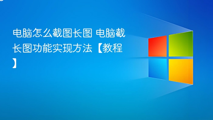 电脑怎么截图长图 电脑截长图功能实现方法【教程】