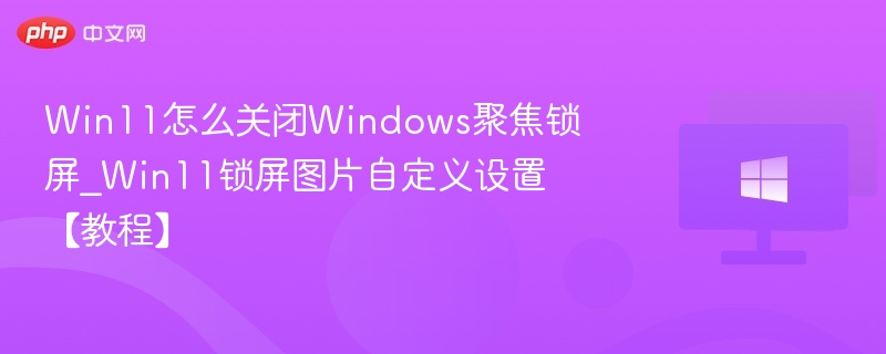 Win11关闭聚焦锁屏设置教程