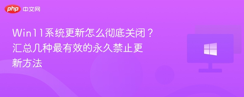 Win11系统更新怎么彻底关闭？汇总几种最有效的永久禁止更新方法