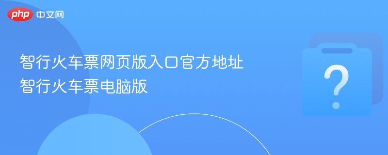 智行火车票官网入口及电脑版下载方法
