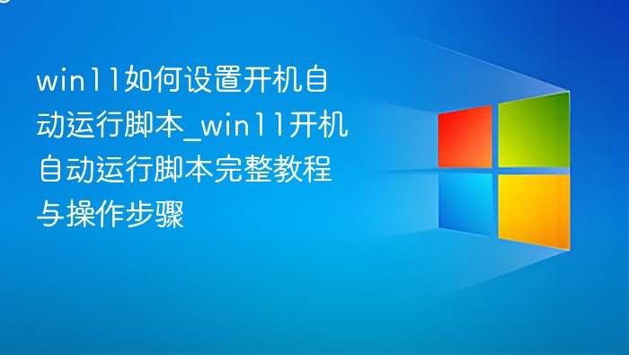 Win11开机自启脚本设置教程