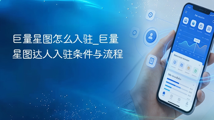 巨量星图怎么入驻_巨量星图达人入驻条件与流程