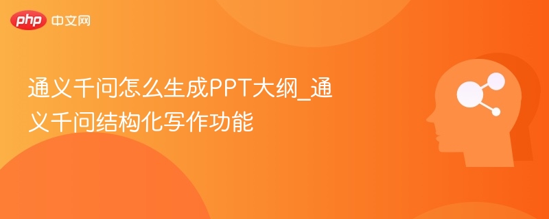 通义千问怎么生成PPT大纲_通义千问结构化写作功能