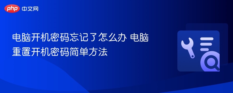电脑开机密码忘记怎么重置？简单方法分享