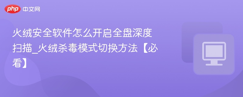 火绒全盘扫描开启与杀毒模式切换方法