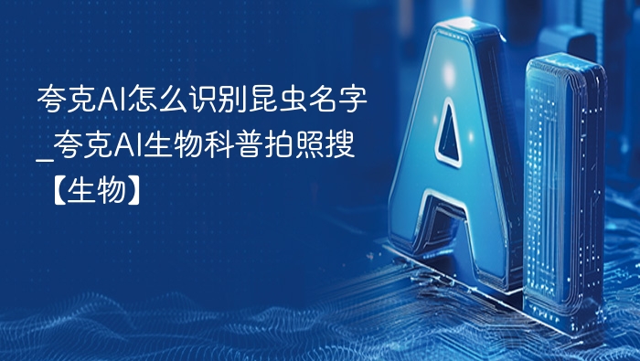 夸克AI怎么识别昆虫名字_夸克AI生物科普拍照搜【生物】