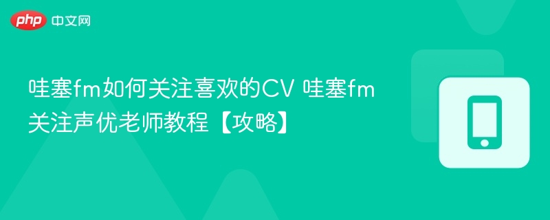 哇塞FM怎么关注喜欢的CV？教程攻略