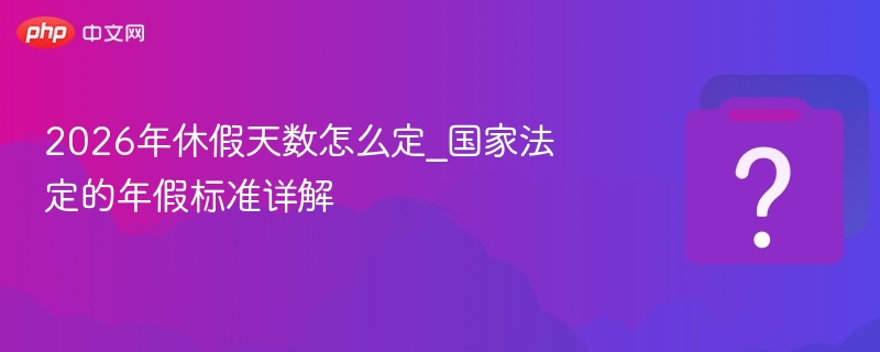 2026年年假天数怎么算？国家规定详解