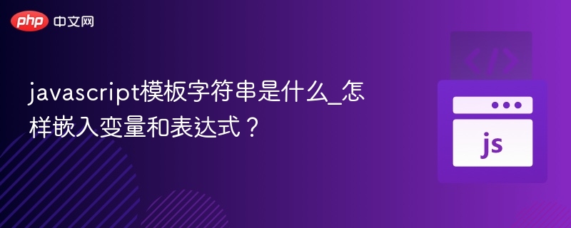 javascript模板字符串是什么_怎样嵌入变量和表达式？