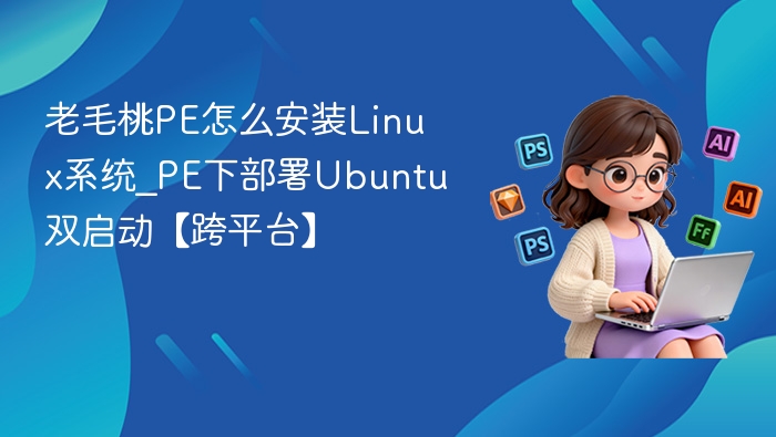 老毛桃PE怎么安装Linux系统_PE下部署Ubuntu双启动【跨平台】
