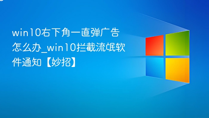 Win10右下角弹广告怎么关？