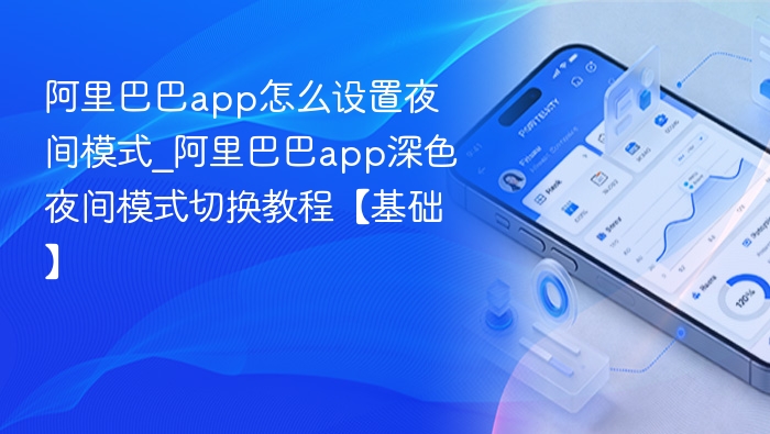 阿里巴巴app怎么设置夜间模式_阿里巴巴app深色夜间模式切换教程【基础】