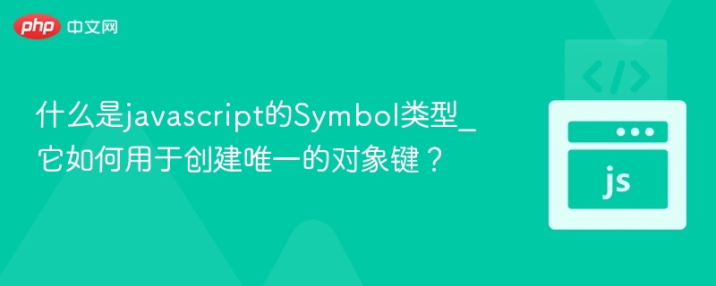 JavaScript的Symbol类型是什么？如何用它创建唯一对象键？