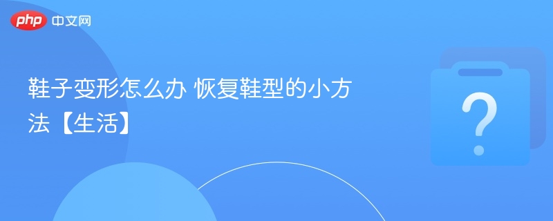 鞋子变形怎么办 恢复鞋型的小方法【生活】
