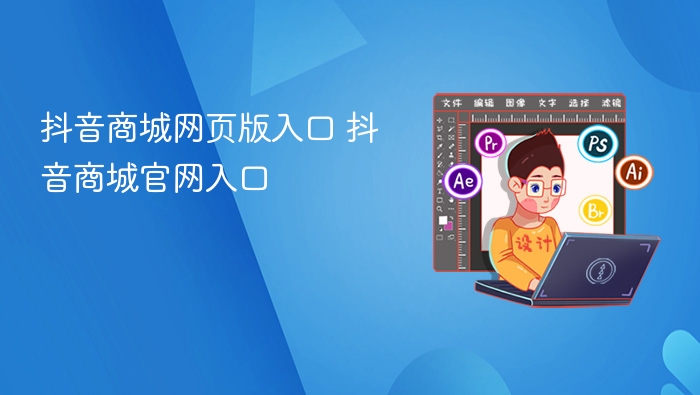 抖音商城官网入口及网页访问方式