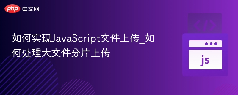 JavaScript大文件分片上传技巧