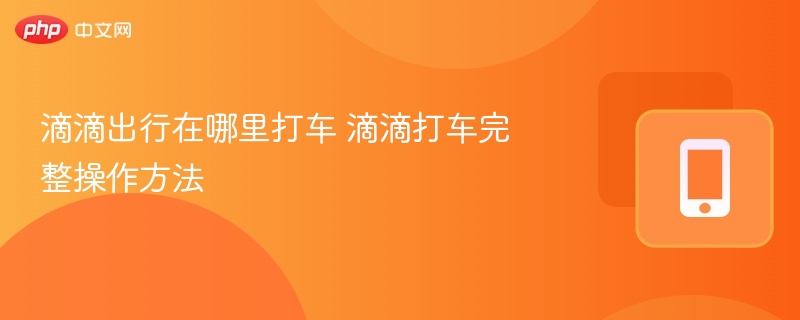 滴滴出行在哪里打车 滴滴打车完整操作方法