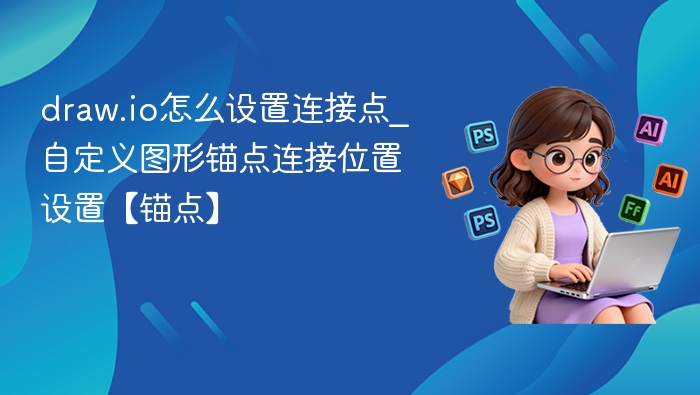 draw.io怎么设置连接点_自定义图形锚点连接位置设置【锚点】
