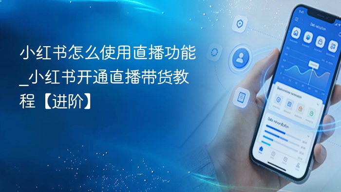 小红书直播功能使用方法及带货开通教程