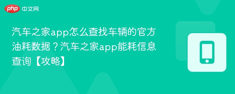 汽车之家app怎么查找车辆的官方油耗数据？汽车之家app能耗信息查询【攻略】