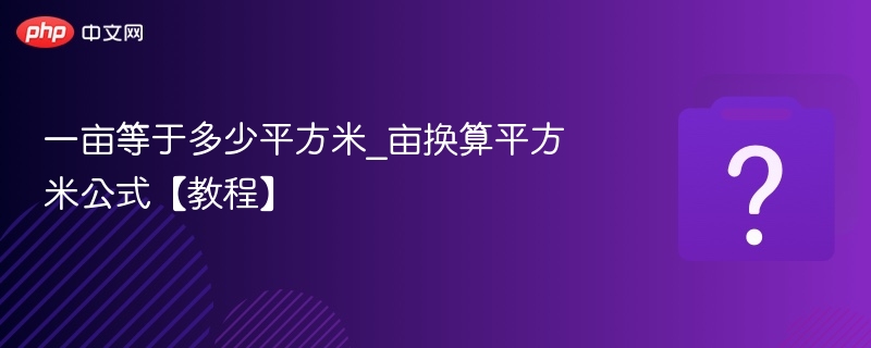 一亩等于多少平方米_亩换算平方米公式【教程】