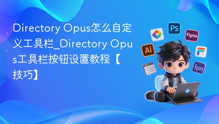 Directory Opus怎么自定义工具栏_Directory Opus工具栏按钮设置教程【技巧】