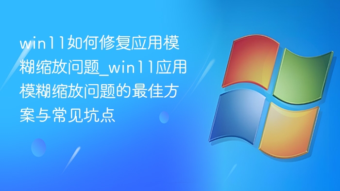 Win11应用模糊缩放解决方法