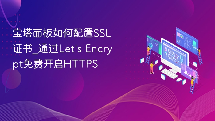 宝塔面板如何配置SSL证书_通过Let\'s Encrypt免费开启HTTPS