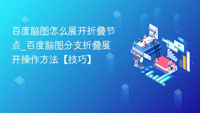 百度脑图怎么展开折叠节点_百度脑图分支折叠展开操作方法【技巧】
