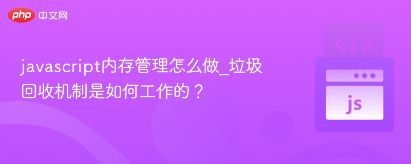 JavaScript内存管理与垃圾回收解析