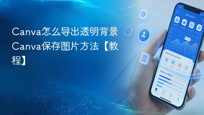 Canva怎么导出透明背景 Canva保存图片方法【教程】