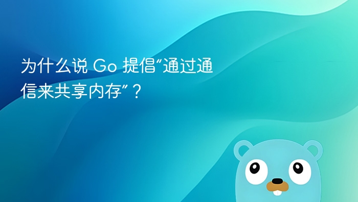 为什么说 Go 提倡“通过通信来共享内存”？
