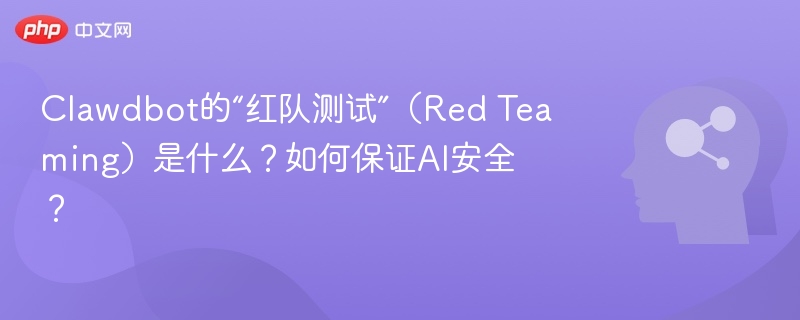 Clawdbot的“红队测试”（Red Teaming）是什么？如何保证AI安全？