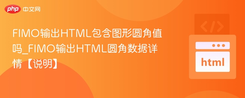 FIMO输出HTML包含图形圆角值吗_FIMO输出HTML圆角数据详情【说明】