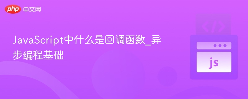JavaScript回调函数详解：异步编程入门指南