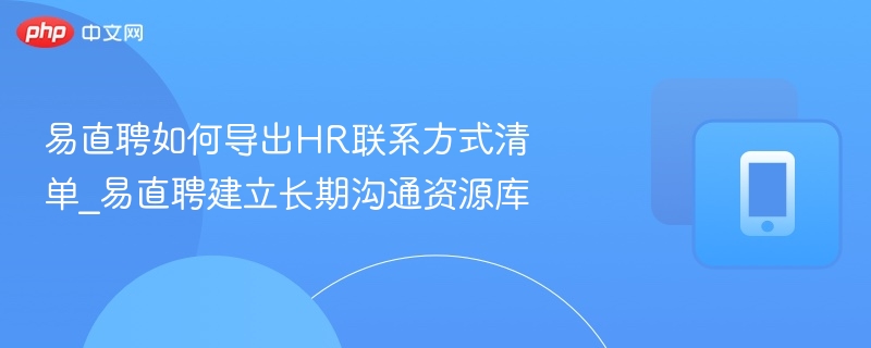 易直聘如何导出HR联系方式清单_易直聘建立长期沟通资源库