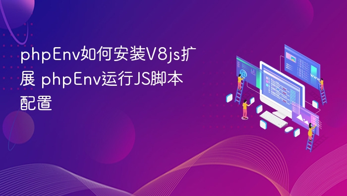 phpEnv如何安装V8js扩展 phpEnv运行JS脚本配置