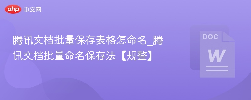 腾讯文档批量命名保存技巧