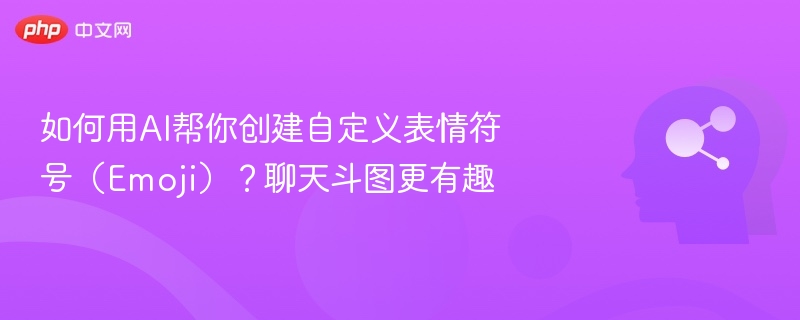 AI制作专属表情包，聊天斗图更有趣