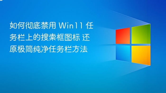 如何彻底禁用 Win11 任务栏上的搜索框图标 还原极简纯净任务栏方法