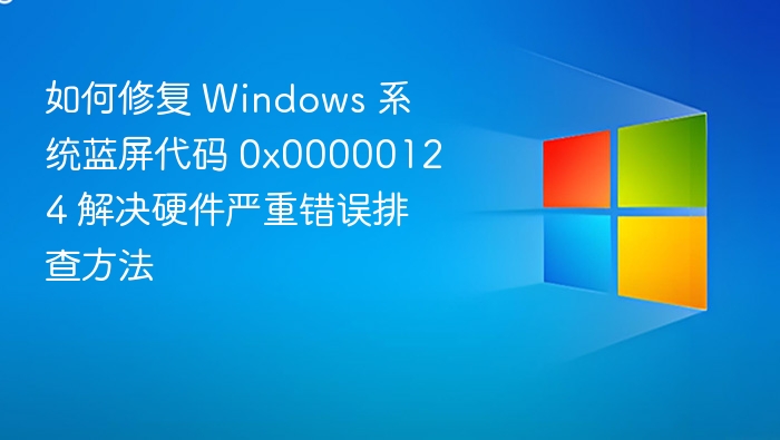 解决Windows蓝屏0x00000124硬件错误方法