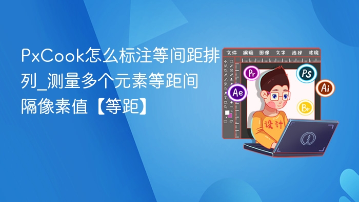 PxCook怎么标注等间距排列_测量多个元素等距间隔像素值【等距】
