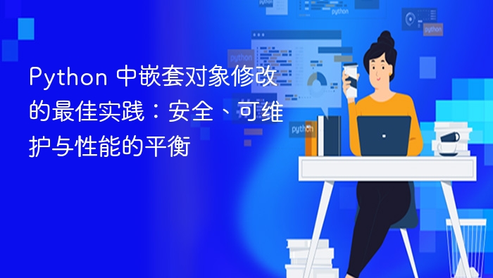 Python对象嵌套修改技巧：安全高效又易维护
