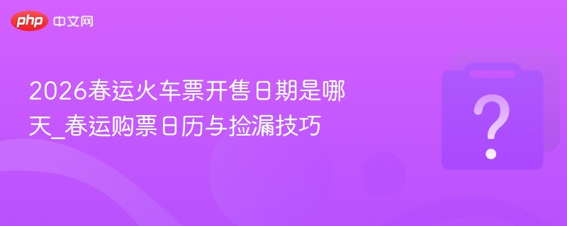 2026春运火车票开售时间及购票攻略
