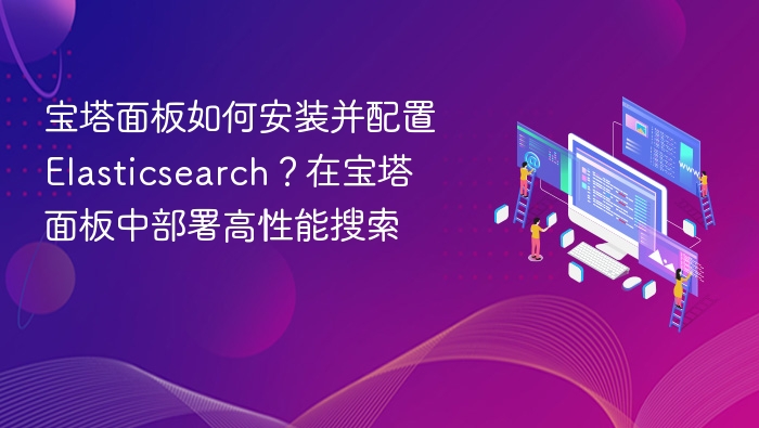 宝塔面板如何安装并配置Elasticsearch？在宝塔面板中部署高性能搜索