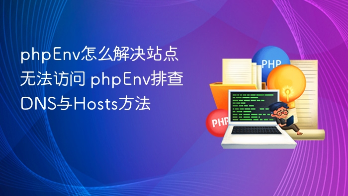 phpEnv怎么解决站点无法访问 phpEnv排查DNS与Hosts方法
