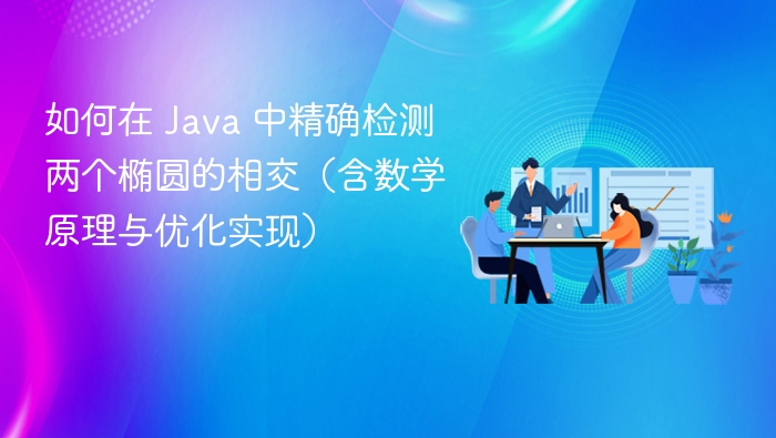 如何在 Java 中精确检测两个椭圆的相交（含数学原理与优化实现）
