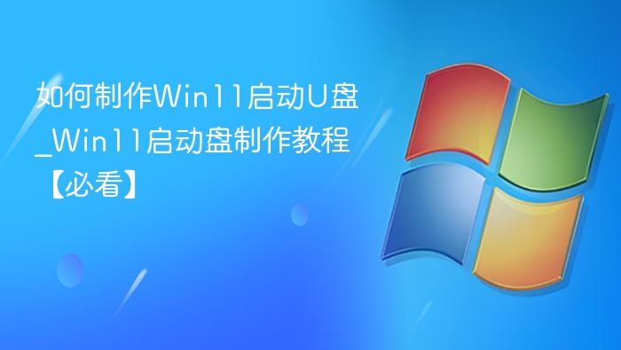 如何制作Win11启动U盘_Win11启动盘制作教程【必看】