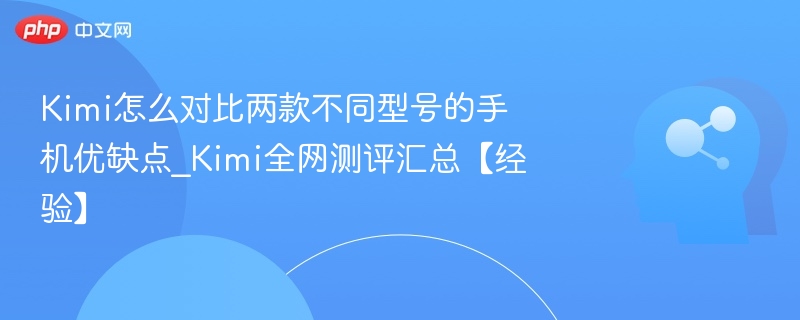 Kimi怎么对比两款不同型号的手机优缺点_Kimi全网测评汇总【经验】